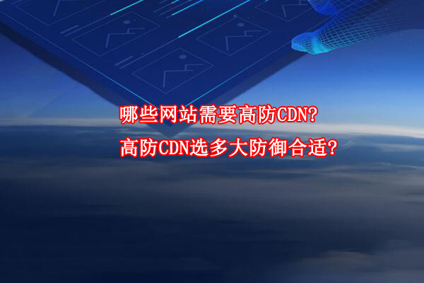 哪些网站需要高防CDN?高防CDN选多大防御合适?